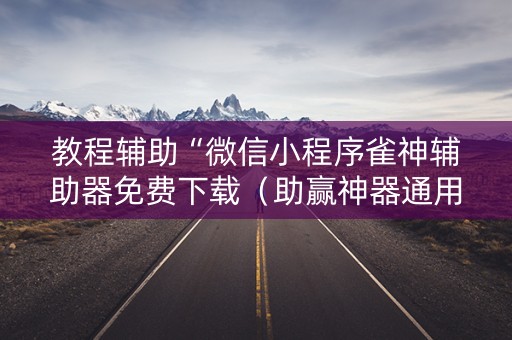 教程辅助“微信小程序雀神辅助器免费下载（助赢神器通用版）