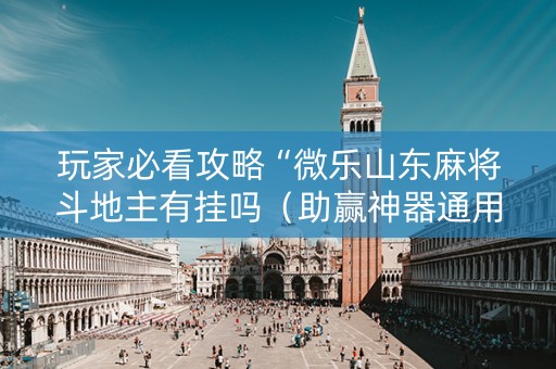 玩家必看攻略“微乐山东麻将斗地主有挂吗（助赢神器通用版）