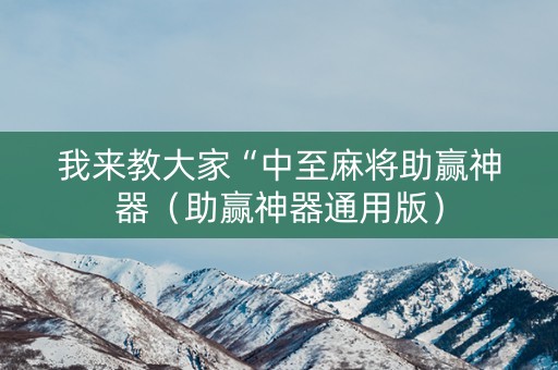我来教大家“中至麻将助赢神器（助赢神器通用版）