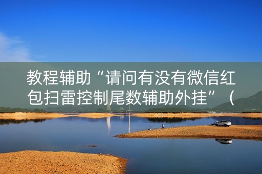 教程辅助“请问有没有微信红包扫雷控制尾数辅助外挂”（详细透视教程）-哔哩哔哩