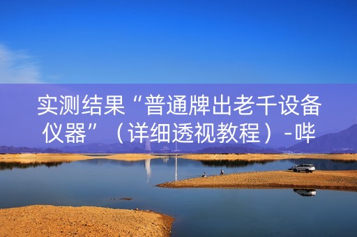 实测结果“普通牌出老千设备仪器”（详细透视教程）-哔哩哔哩
