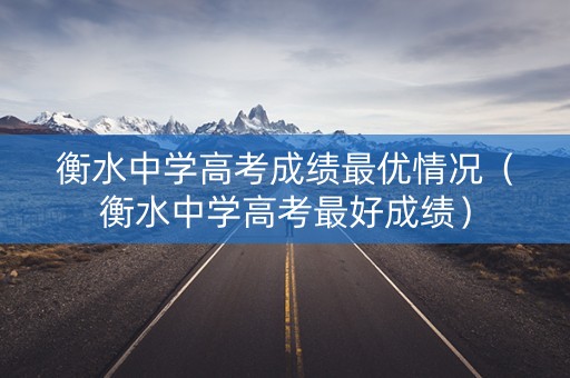 衡水中学高考成绩最优情况（衡水中学高考最好成绩）