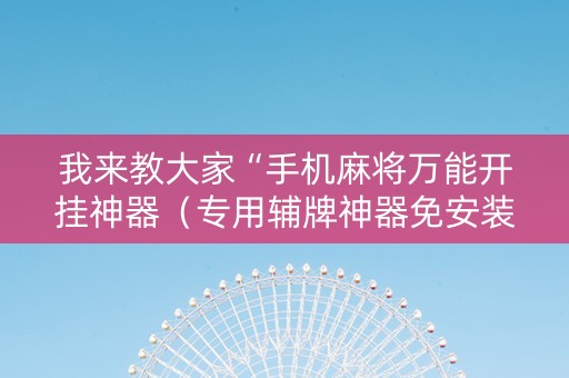 我来教大家“手机麻将万能开挂神器（专用辅牌神器免安装）