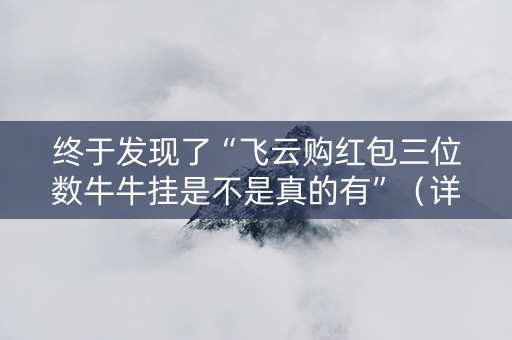 终于发现了“飞云购红包三位数牛牛挂是不是真的有”（详细透视教程）-哔哩哔哩