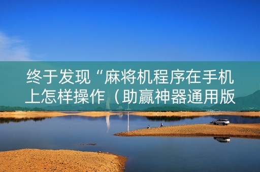终于发现“麻将机程序在手机上怎样操作（助赢神器通用版）