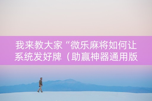 我来教大家“微乐麻将如何让系统发好牌（助赢神器通用版）