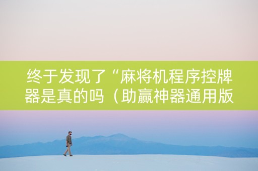 终于发现了“麻将机程序控牌器是真的吗（助赢神器通用版）