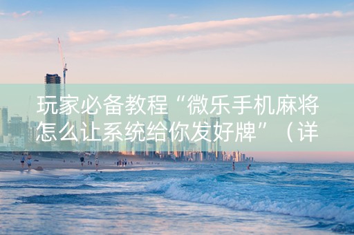 玩家必备教程“微乐手机麻将怎么让系统给你发好牌”（详细透视教程）-哔哩哔哩