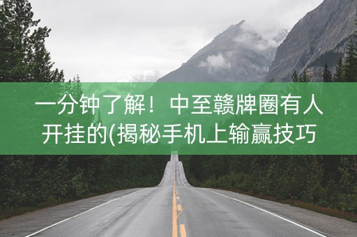 一分钟了解！中至赣牌圈有人开挂的(揭秘手机上输赢技巧)
