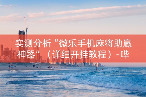 实测分析“微乐手机麻将助赢神器”（详细开挂教程）-哔哩哔哩