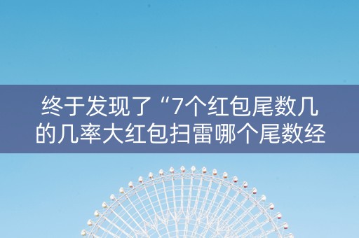 终于发现了“7个红包尾数几的几率大红包扫雷哪个尾数经常出”（详细透视教程）-哔哩哔哩