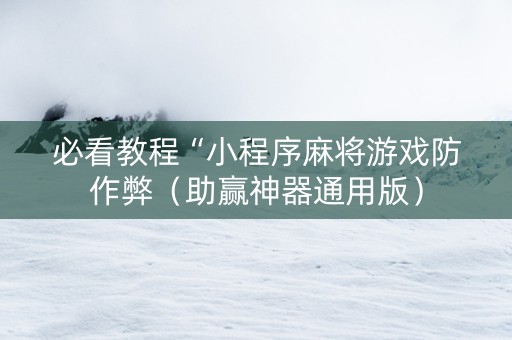 必看教程“小程序麻将游戏防作弊（助赢神器通用版）