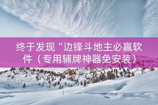 终于发现“边锋斗地主必赢软件（专用辅牌神器免安装）