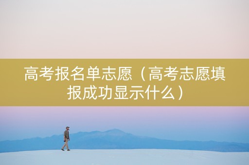 高考报名单志愿（高考志愿填报成功显示什么）