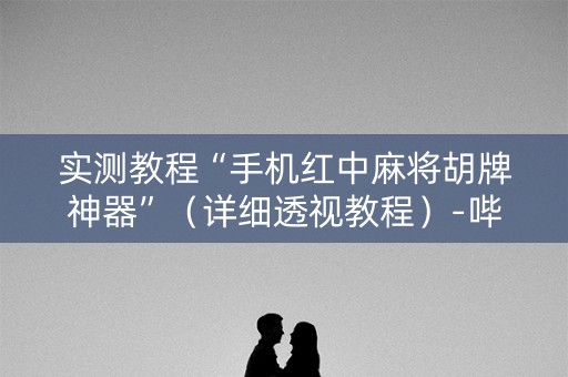 实测教程“手机红中麻将胡牌神器”（详细透视教程）-哔哩哔哩