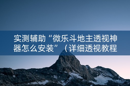 实测辅助“微乐斗地主透视神器怎么安装”（详细透视教程）-哔哩哔哩