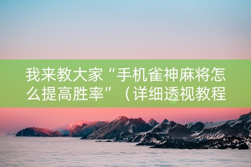 我来教大家“手机雀神麻将怎么提高胜率”（详细透视教程）-哔哩哔哩