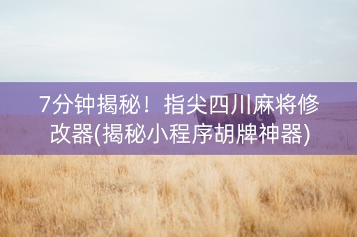 7分钟揭秘！指尖四川麻将修改器(揭秘小程序胡牌神器)