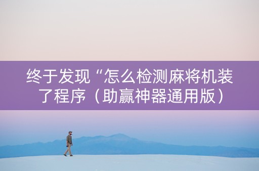 终于发现“怎么检测麻将机装了程序（助赢神器通用版）