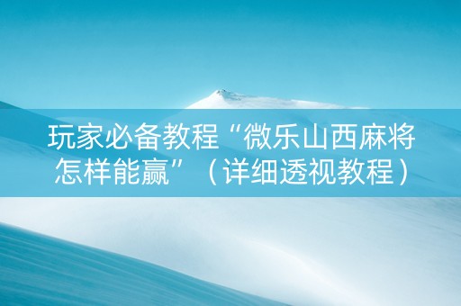 玩家必备教程“微乐山西麻将怎样能赢”（详细透视教程）-哔哩哔哩