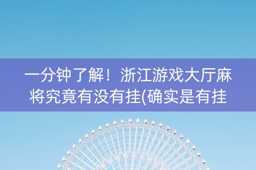 一分钟了解！浙江游戏大厅麻将究竟有没有挂(确实是有挂)