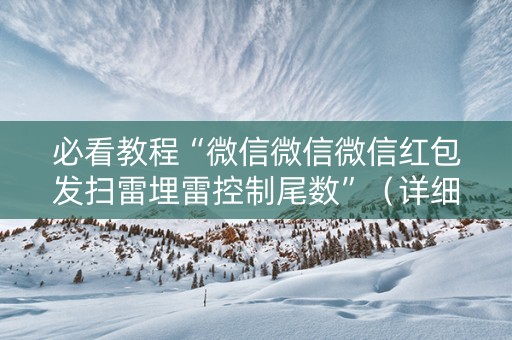 必看教程“微信微信微信红包发扫雷埋雷控制尾数”（详细透视教程）-哔哩哔哩