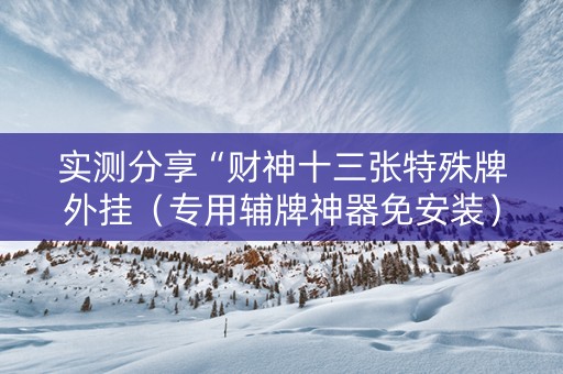 实测分享“财神十三张特殊牌外挂（专用辅牌神器免安装）