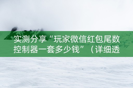 实测分享“玩家微信红包尾数控制器一套多少钱”（详细透视教程）-哔哩哔哩