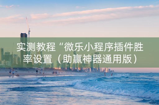 实测教程“微乐小程序插件胜率设置（助赢神器通用版）