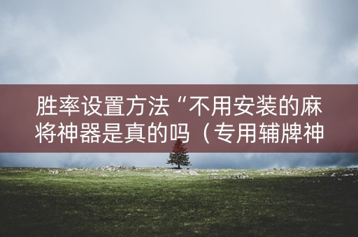 胜率设置方法“不用安装的麻将神器是真的吗（专用辅牌神器免安装）