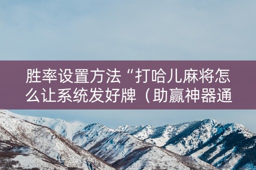 胜率设置方法“打哈儿麻将怎么让系统发好牌（助赢神器通用版）