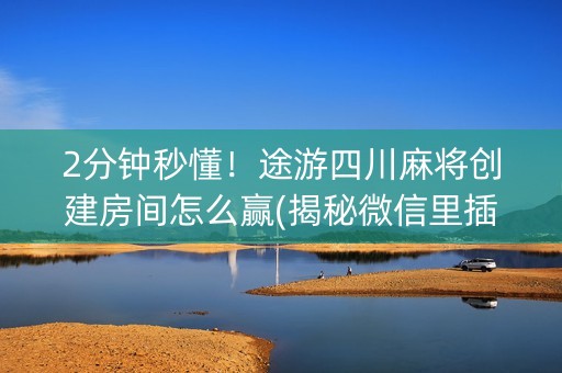 2分钟秒懂！途游四川麻将创建房间怎么赢(揭秘微信里插件免费)