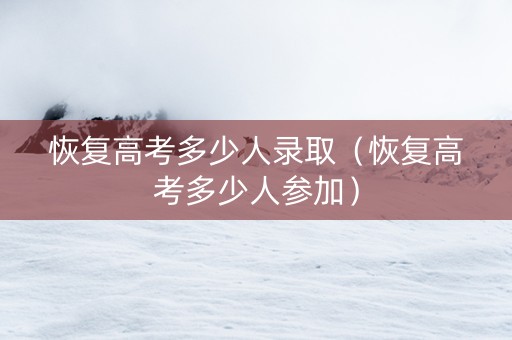 恢复高考多少人录取（恢复高考多少人参加）