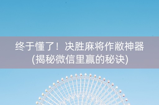 终于懂了！决胜麻将作敝神器(揭秘微信里赢的秘诀)