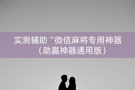 实测辅助“微信麻将专用神器（助赢神器通用版）