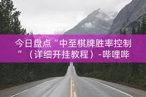 今日盘点“中至棋牌胜率控制”（详细开挂教程）-哔哩哔哩