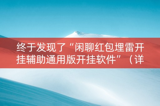 终于发现了“闲聊红包埋雷开挂辅助通用版开挂软件”（详细透视教程）-哔哩哔哩