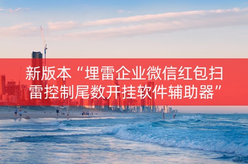新版本“埋雷企业微信红包扫雷控制尾数开挂软件辅助器”（详细透视教程）-哔哩哔哩