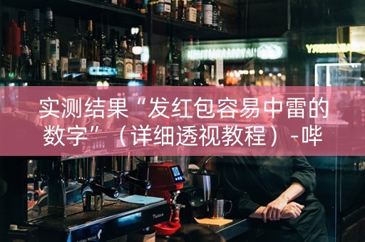 实测结果“发红包容易中雷的数字”（详细透视教程）-哔哩哔哩