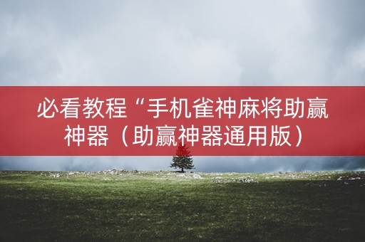 必看教程“手机雀神麻将助赢神器（助赢神器通用版）
