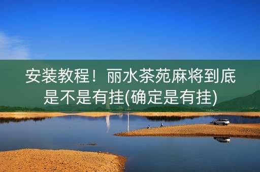 安装教程！丽水茶苑麻将到底是不是有挂(确定是有挂)