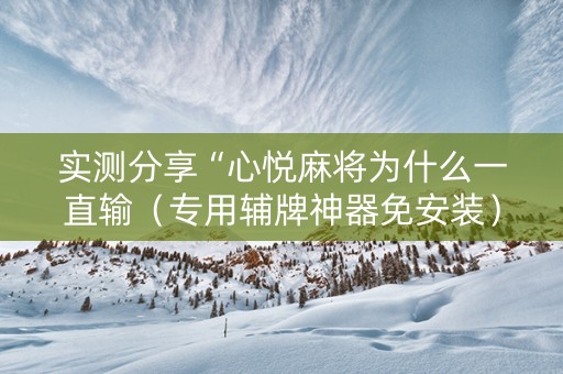 实测分享“心悦麻将为什么一直输（专用辅牌神器免安装）