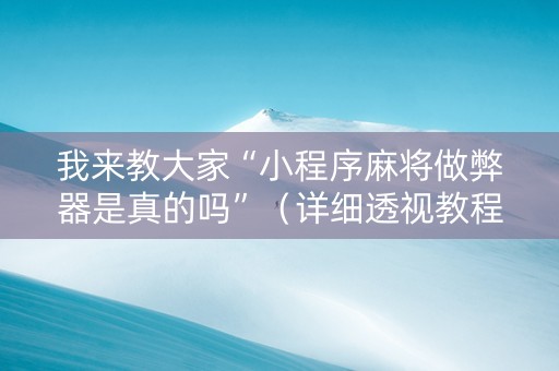 我来教大家“小程序麻将做弊器是真的吗”（详细透视教程）-哔哩哔哩
