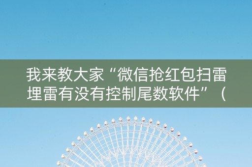 我来教大家“微信抢红包扫雷埋雷有没有控制尾数软件”（详细透视教程）-哔哩哔哩