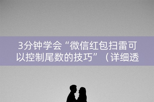 3分钟学会“微信红包扫雷可以控制尾数的技巧”（详细透视教程）-哔哩哔哩