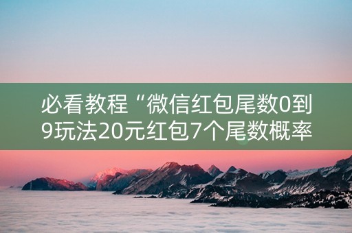必看教程“微信红包尾数0到9玩法20元红包7个尾数概率”（详细透视教程）-哔哩哔哩