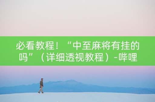 必看教程！“中至麻将有挂的吗”（详细透视教程）-哔哩哔哩