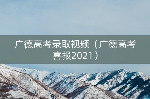 广德高考录取视频（广德高考喜报2021）
