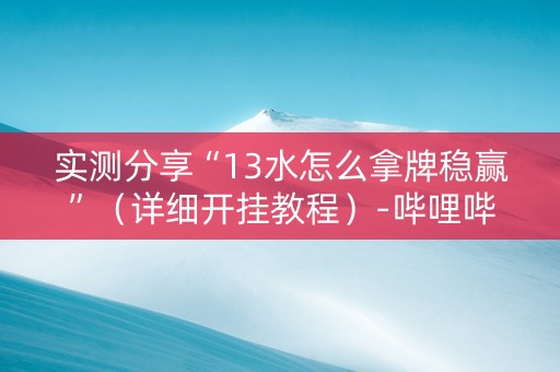 实测分享“13水怎么拿牌稳赢”（详细开挂教程）-哔哩哔哩