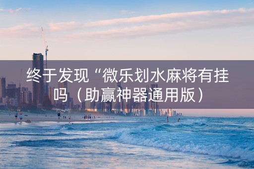 终于发现“微乐划水麻将有挂吗（助赢神器通用版）
